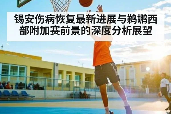 锡安伤病恢复最新进展与鹈鹕西部附加赛前景的深度分析展望
