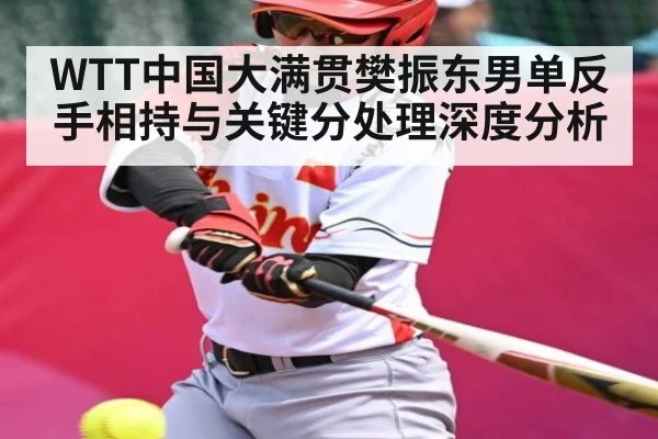 WTT中国大满贯樊振东男单反手相持与关键分处理深度分析