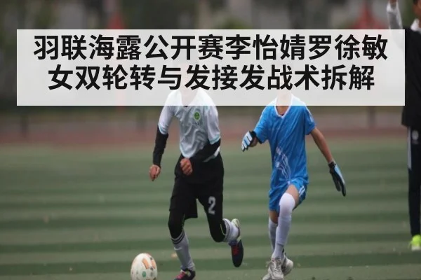 羽联海露公开赛李怡婧罗徐敏女双轮转与发接发战术拆解